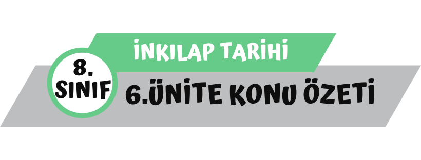 8.Sınıf İnkılap Tarihi 6.Ünite Konu Özeti